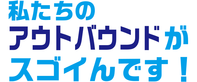 私たちのアウトバウンドがスゴイんです！