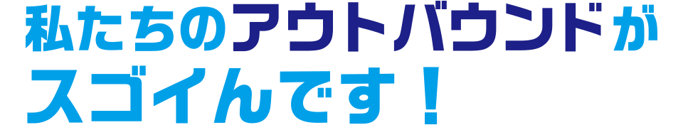 私たちのアウトバウンドがスゴイんです！